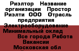 Риэлтор › Название организации ­ Простор-Риэлти, ООО › Отрасль предприятия ­ Электрооборудование › Минимальный оклад ­ 150 000 - Все города Работа » Вакансии   . Московская обл.,Бронницы г.